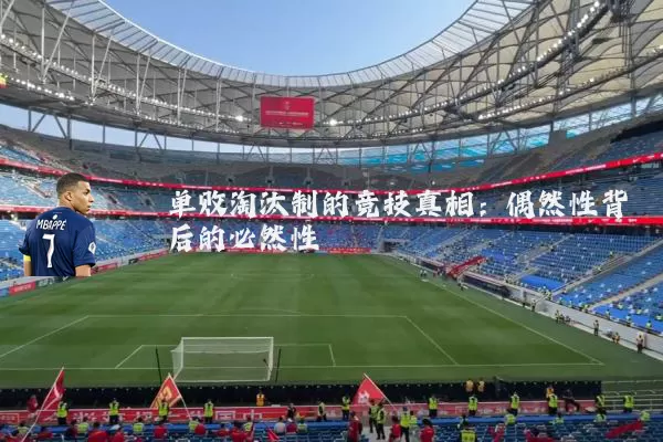 单败淘汰制的竞技真相：偶然性背后的必然性