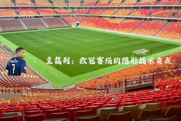 主裁判：欧冠赛场的隐形战术支点