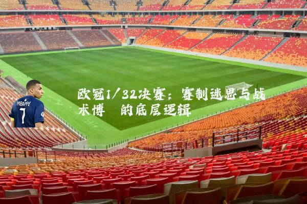 欧冠1/32决赛：赛制迷思与战术博弈的底层逻辑