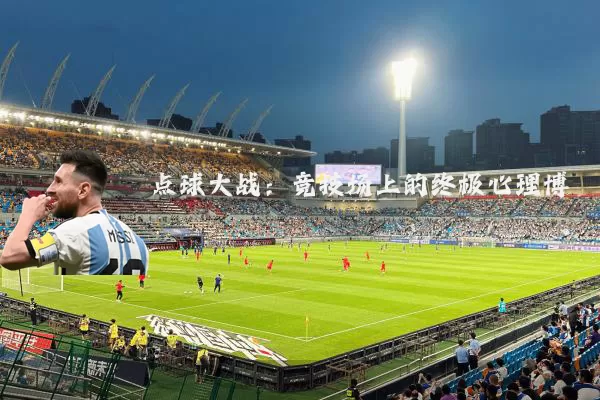 点球大战：竞技场上的终极心理博弈