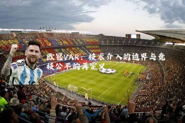 欧冠VAR:技术介入的边界与竞技公平的再定义