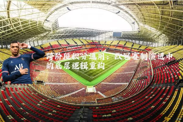 跨阶段积分通用:欧冠赛制演进中的底层逻辑重构