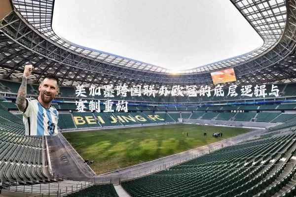 美加墨跨国联办欧冠的底层逻辑与赛制重构