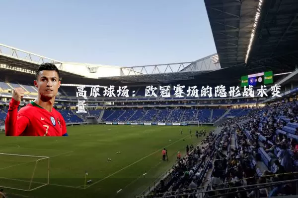 高原球场：欧冠赛场的隐形战术变量