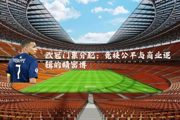 欧冠门票分配:竞技公平与商业逻辑的精密博弈