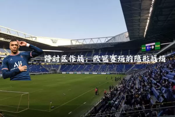 跨时区作战:欧冠赛场的隐形战场