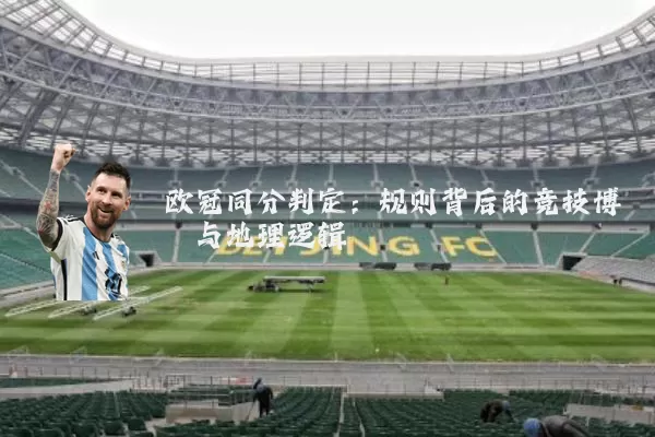 欧冠同分判定:规则背后的竞技博弈与地理逻辑