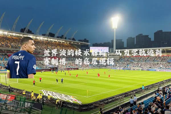 世界波的技术解构:从力学轨迹到赛制博弈的底层逻辑