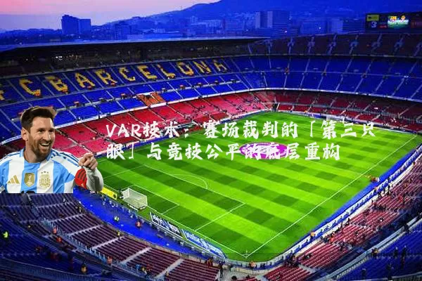 VAR技术:赛场裁判的「第三只眼」与竞技公平的底层重构