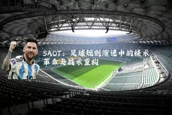 SAOT:足球规则演进中的技术革命与战术重构