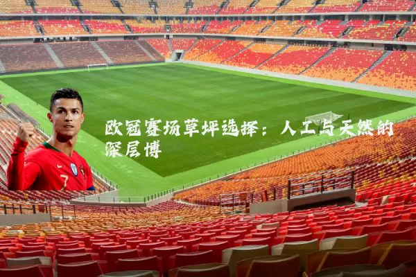 欧冠赛场草坪选择:人工与天然的深层博弈