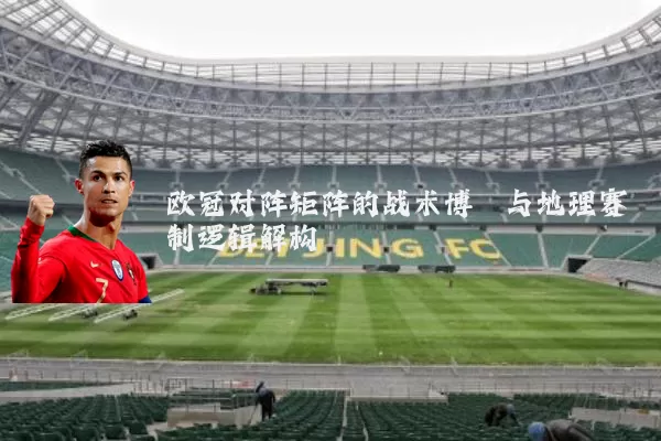 欧冠对阵矩阵的战术博弈与地理赛制逻辑解构