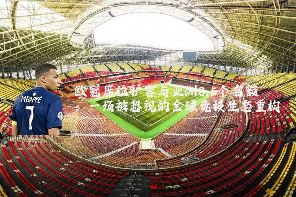 欧冠席位扩容与亚洲8.5个名额:一场被忽视的全球竞技生态重构