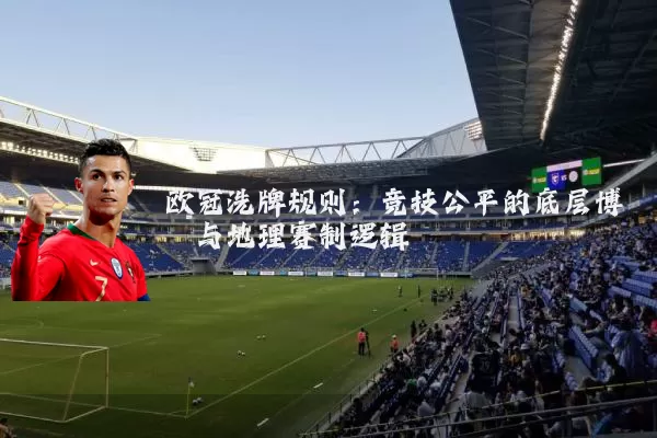 欧冠洗牌规则:竞技公平的底层博弈与地理赛制逻辑