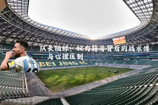 队长袖标:权力符号背后的战术博弈与心理压制