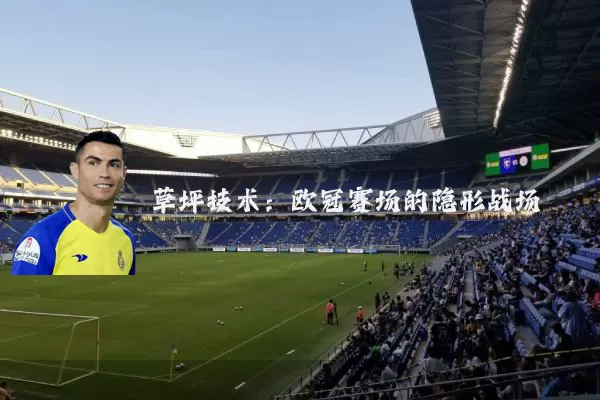 草坪技术:欧冠赛场的隐形战场
