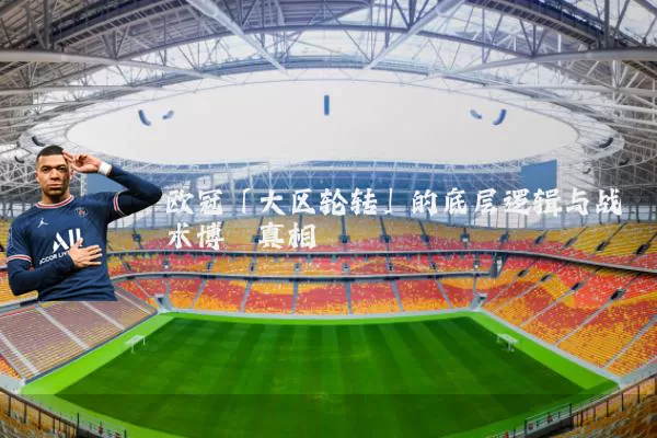 欧冠「大区轮转」的底层逻辑与战术博弈真相