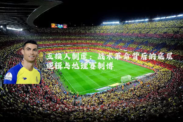 五换人制度：战术革命背后的底层逻辑与地理赛制博弈