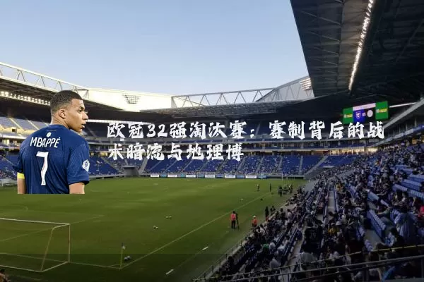 欧冠32强淘汰赛:赛制背后的战术暗流与地理博弈