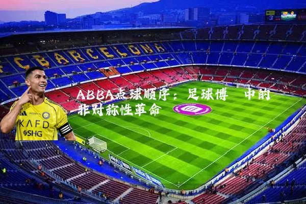 ABBA点球顺序:足球博弈中的非对称性革命