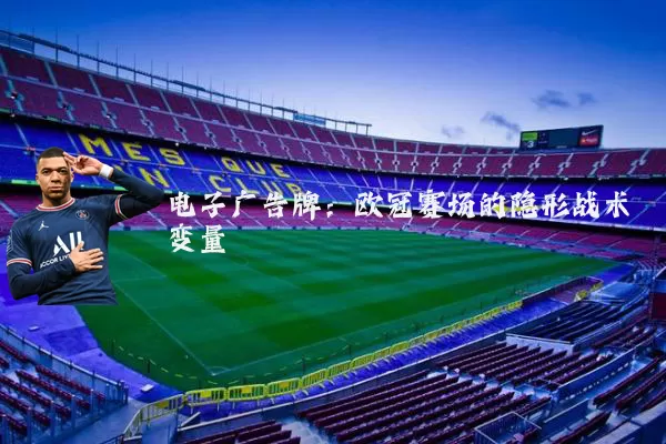 电子广告牌:欧冠赛场的隐形战术变量