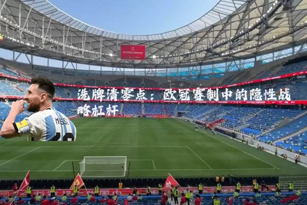 洗牌清零点:欧冠赛制中的隐性战略杠杆